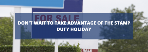 Don't Wait to Take Advantage of the Stamp Duty Holiday
