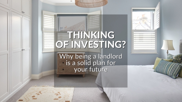 THINKING OF INVESTING? WHY BEING A LANDLORD IS A SOLID PLAN FOR YOUR FUTURE