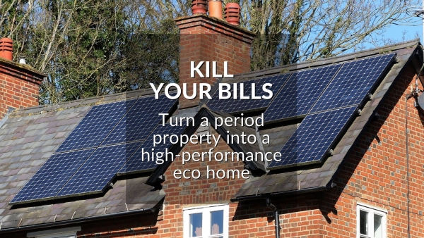 KILL YOUR BILLS: TURN A PERIOD PROPERTY INTO A HIGH-PERFORMANCE ECO HOME