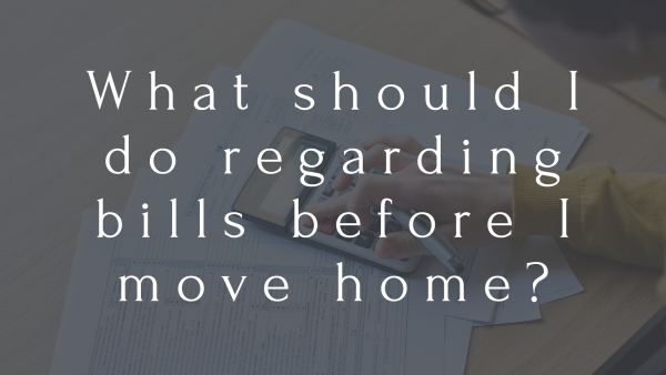 What should I do regarding bills before I move home?