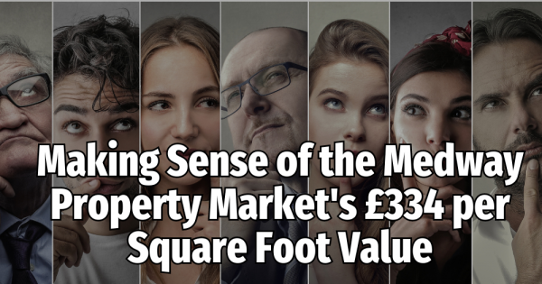 Making Sense of the Medway Property Market's £334 per Square Foot Value