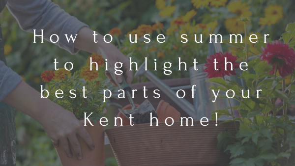 How to use summer to highlight the best parts of your Kent home!