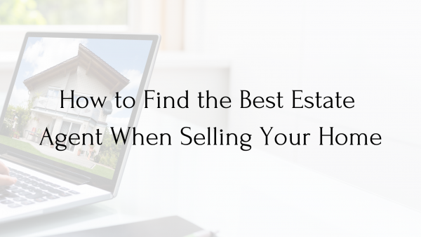 How to Find the Best Estate Agent When Selling Your Home