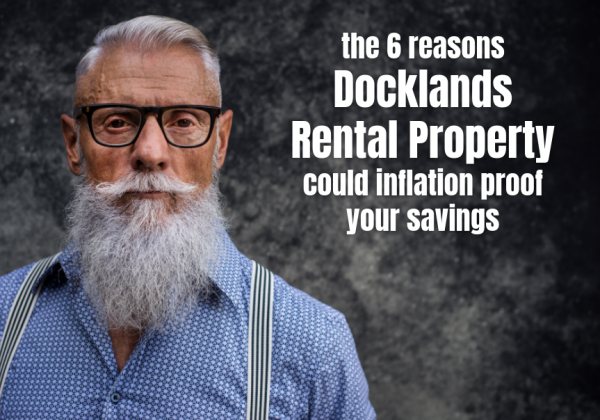 The 6 Reasons Docklands Rental Properties Could Inflation-Proof Your Savings