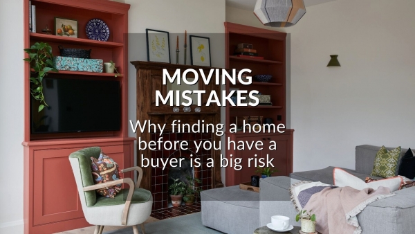 MOVING MISTAKES: WHY FINDING A HOME BEFORE YOU HAVE A BUYER IS A BIG RISK