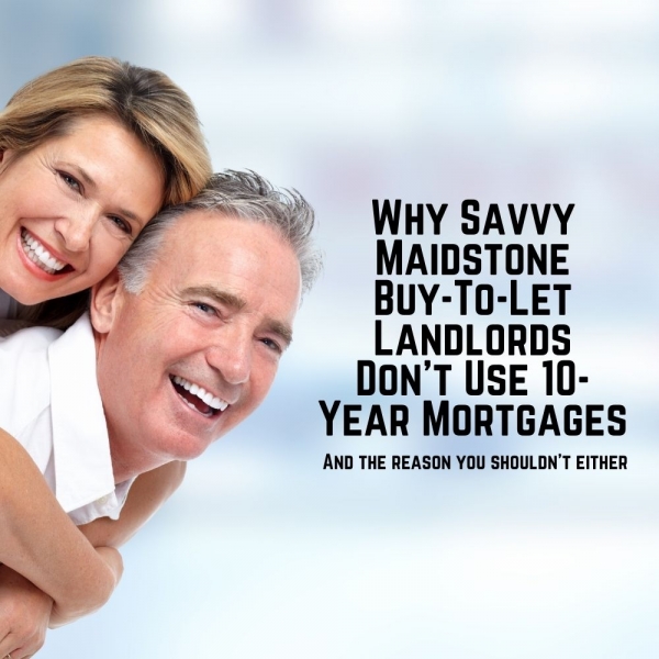 Why Savvy Maidstone Buy-to-Let Landlords Do not Use 10-Year Mortgages