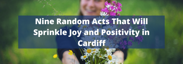 Nine Random Acts That Will Sprinkle Joy and Positivity in Cardiff