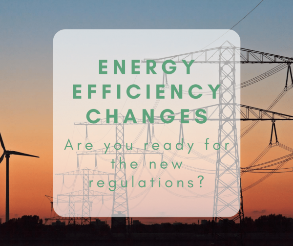 Energy Efficiency Changes: Are you ready for the new regulations?