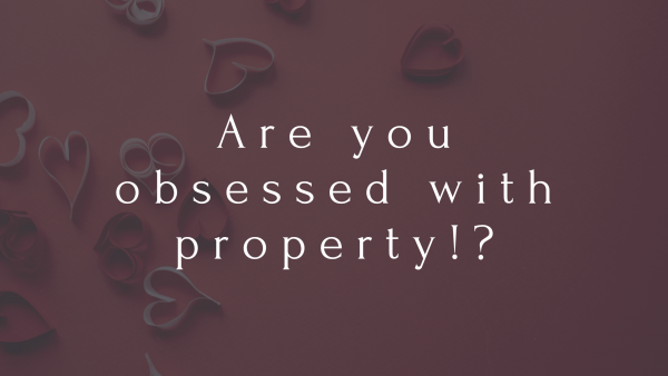 Are you obsessed with property!?