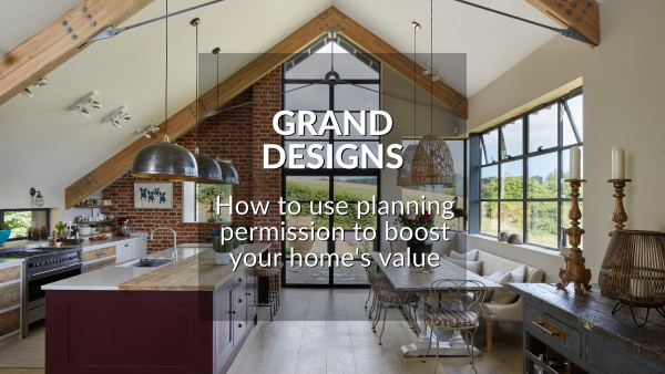GRAND DESIGNS: HOW TO USE PLANNING PERMISSION TO BOOST YOUR HOME’S VALUE