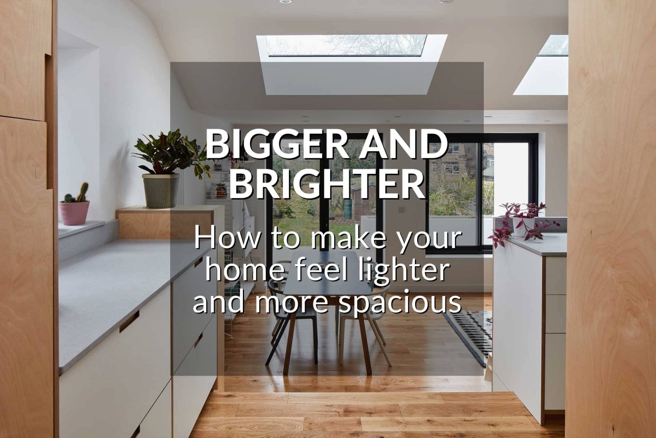 >BIGGER AND BRIGHTER: HOW TO MAKE YOUR HOME FEEL LI