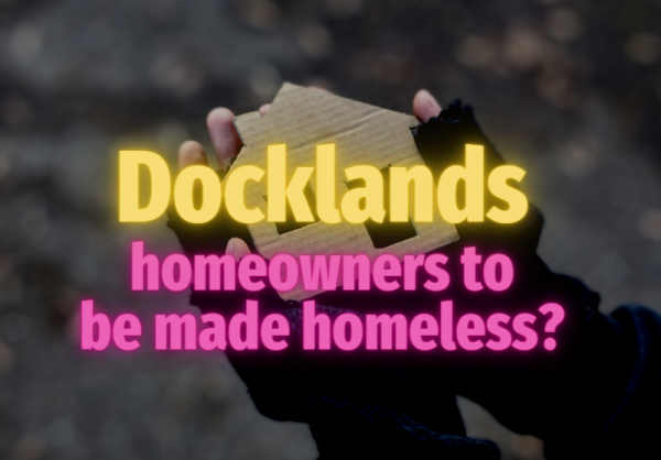 Docklands Homeowners to be Made Homeless?