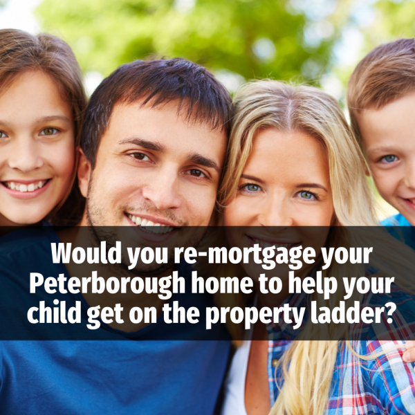 Would You Re-Mortgage Your Peterborough Home to Help Your Child onto the Propert