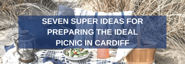 Seven Super Ideas for Preparing the Ideal Picnic in Cardiff