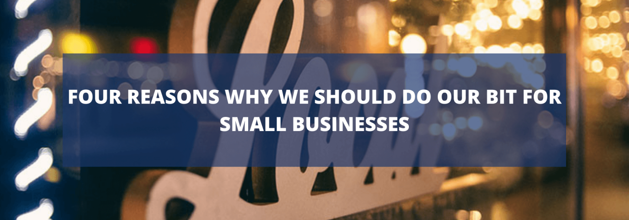 >Four Reasons Why We Should Do Our Bit for Small Bu