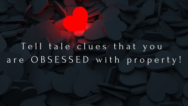Tell tale clues that you are obsessed with property