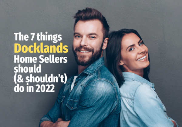 The 7 Things Docklands Home Sellers Should (and Shouldn’t) Do in 2022