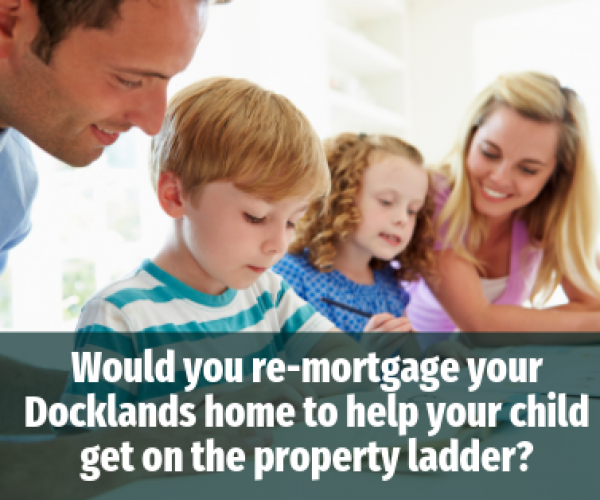 Would You Re-mortgage Your Docklands Home to Help Your Child Onto the Property L