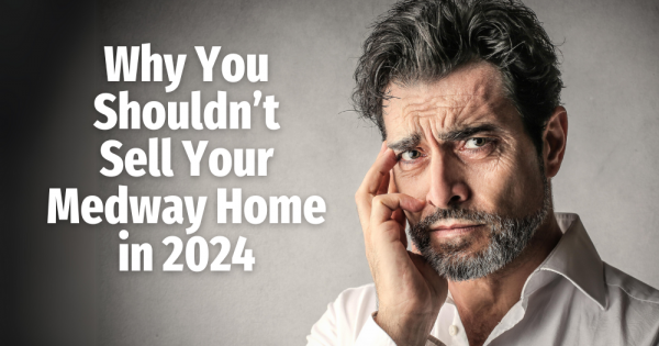 Why You Shouldn’t Sell Your Medway Home in 2024