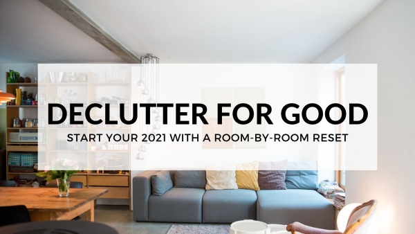 DECLUTTER FOR GOOD: START YOUR 2021 WITH A ROOM-BY-ROOM RESET