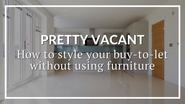 PRETTY VACANT: HOW TO STYLE YOUR BUY-TO-LET WITHOUT USING FURNITURE