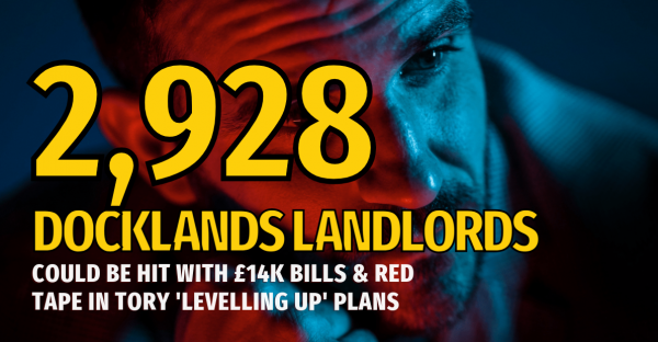 2,928 Docklands Landlords Could Be Hit With £14k Bills and Red Tape in Tory 'Lev