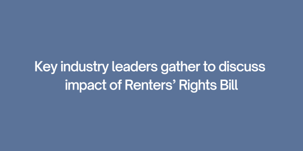 Key industry leaders gather to discuss impact of Renters’ Rights Bill