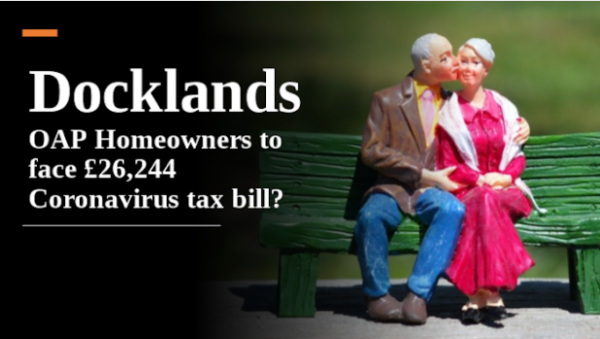 Docklands OAP Homeowners to Face £26,244 Coronavirus Tax Bill?