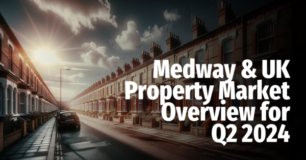 Medway & UK Property Market Overview for Q2 2024