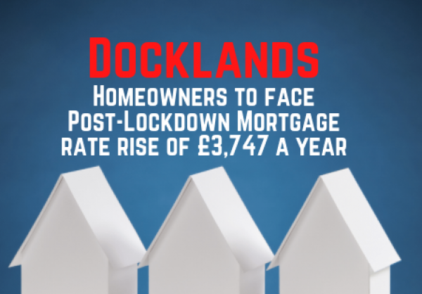Docklands Homeowners to Face Post-Lockdown Mortgage Rate Rise of £3,747 a Year