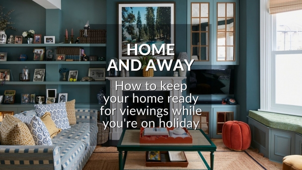 HOME & AWAY: HOW TO KEEP YOUR HOME READY FOR VIEWINGS WHILE YOU'RE ON HOLIDAY